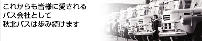これからも皆様に愛されるバス会社として秋北バスは歩み続けます